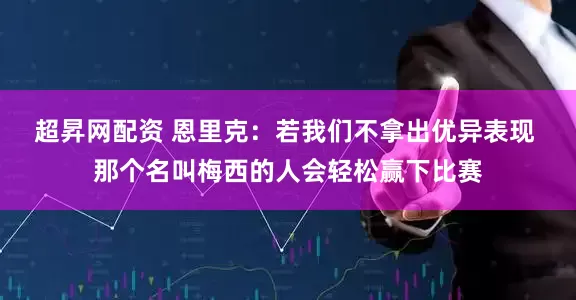 超昇网配资 恩里克：若我们不拿出优异表现 那个名叫梅西的人会轻松赢下比赛